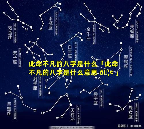 此命不凡的八字是什么「此命不凡的八字是什么意思 🦢 」